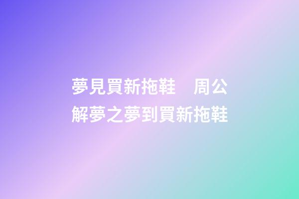 夢見買新拖鞋　周公解夢之夢到買新拖鞋